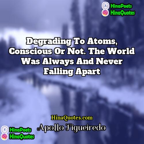 Apollo Figueiredo Quotes | Degrading to atoms, conscious or not. The