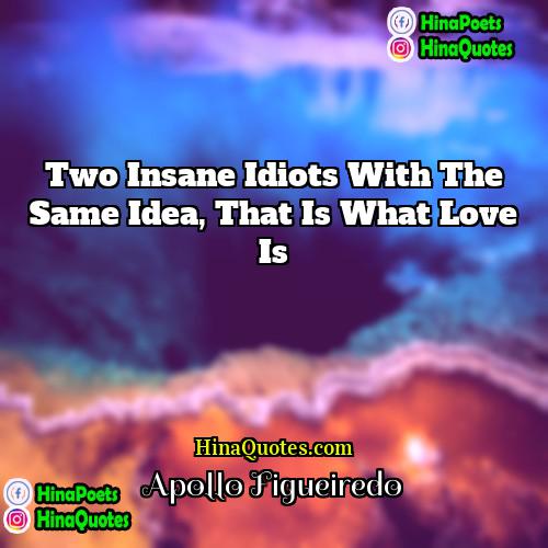 Apollo Figueiredo Quotes | Two insane idiots with the same idea,
