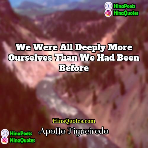 Apollo Figueiredo Quotes | We were all deeply more ourselves than