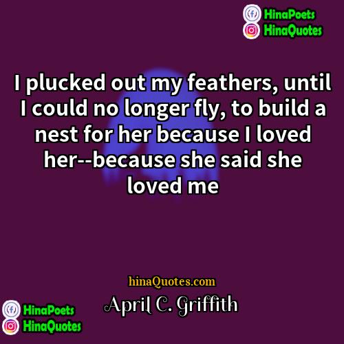 April C Griffith Quotes | I plucked out my feathers, until I