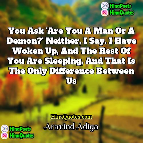 Aravind Adiga Quotes | You ask 'Are you a man or