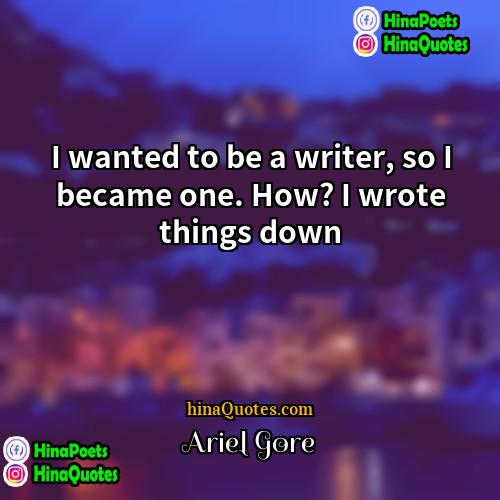 Ariel Gore Quotes | I wanted to be a writer, so