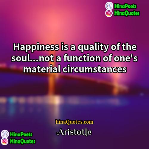 Aristotle Quotes | Happiness is a quality of the soul...not