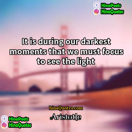 Aristotle Quotes | It is during our darkest moments that