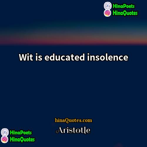 Aristotle Quotes | Wit is educated insolence.
  