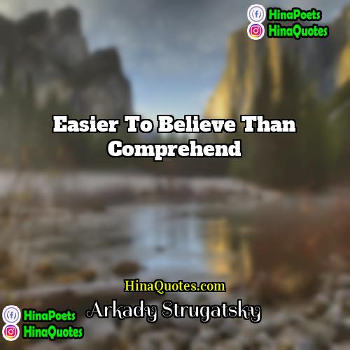 Arkady Strugatsky Quotes | Easier to believe than comprehend.
  