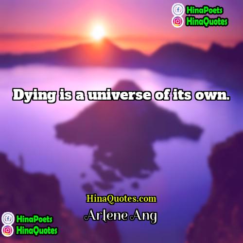 Arlene Ang Quotes | Dying is a universe of its own. 
  
