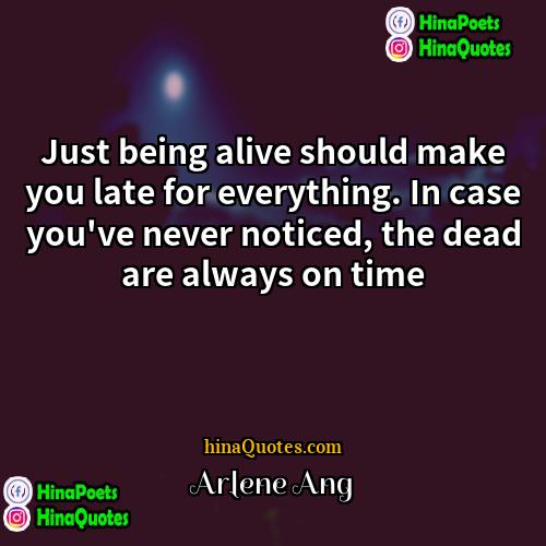 Arlene Ang Quotes | Just being alive should make you late