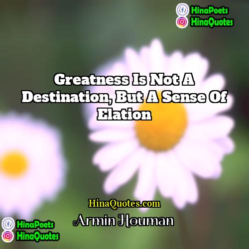 Armin Houman Quotes | Greatness is not a destination, but a