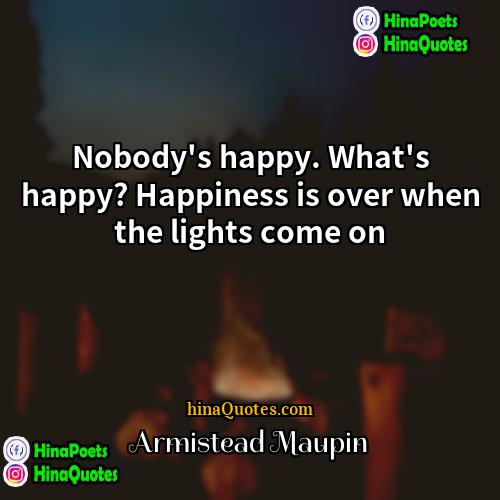 Armistead Maupin Quotes | Nobody's happy. What's happy? Happiness is over