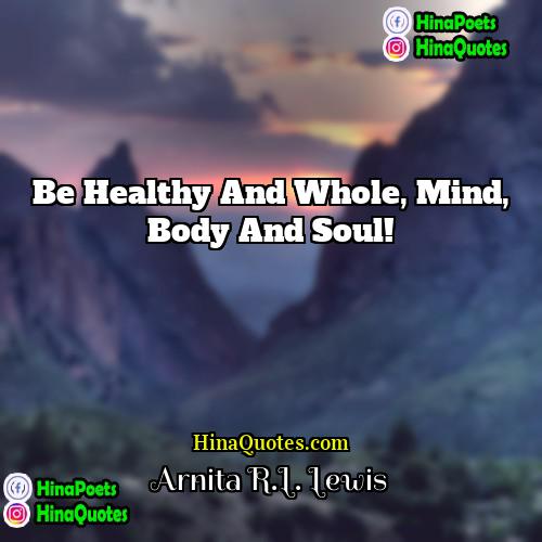 Arnita RL Lewis Quotes | Be healthy and whole, mind, body and