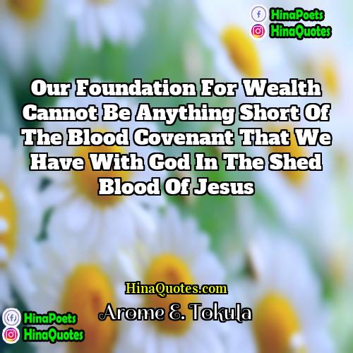 Arome E Tokula Quotes | Our foundation for wealth cannot be anything