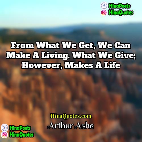 Arthur Ashe Quotes | From what we get, we can make