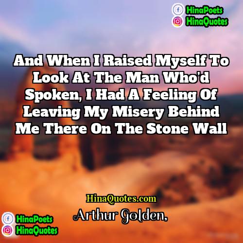 Arthur Golden Quotes | And when I raised myself to look