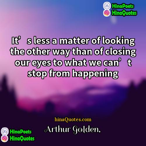 Arthur Golden Quotes | It’s less a matter of looking the