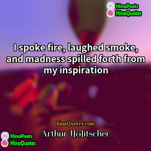 Arthur Holitscher Quotes | I spoke fire, laughed smoke, and madness
