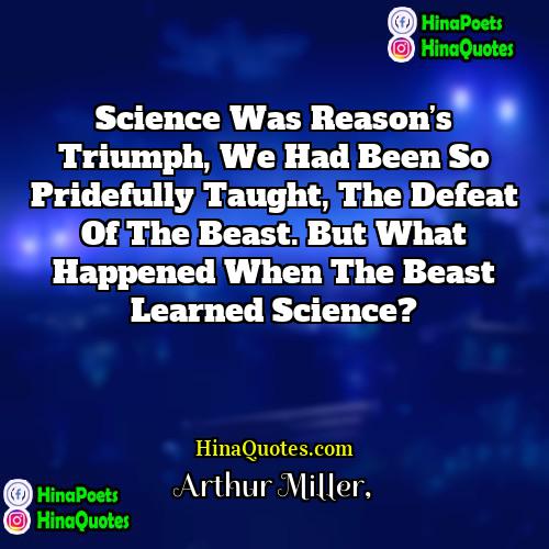 Arthur Miller Quotes | Science was reason’s triumph, we had been