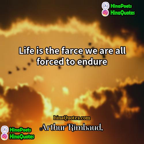 Arthur Rimbaud Quotes | Life is the farce we are all