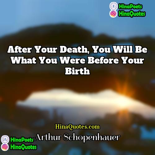 Arthur Schopenhauer Quotes | After your death, you will be what