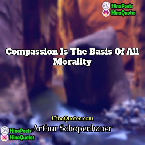 Arthur Schopenhauer Quotes | Compassion is the basis of all morality
