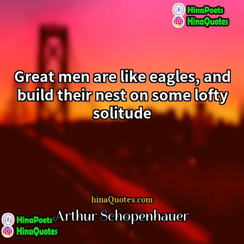 Arthur Schopenhauer Quotes | Great men are like eagles, and build