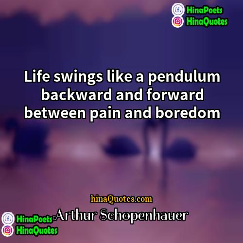 Arthur Schopenhauer Quotes | Life swings like a pendulum backward and