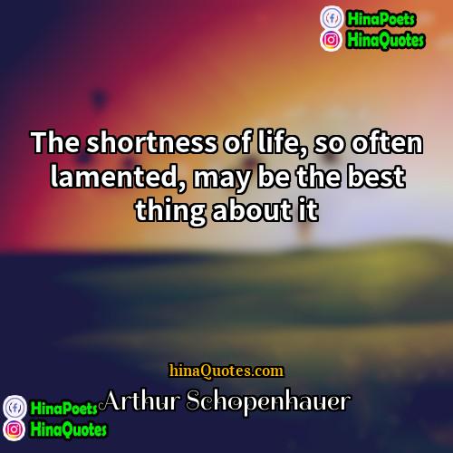 Arthur Schopenhauer Quotes | The shortness of life, so often lamented,