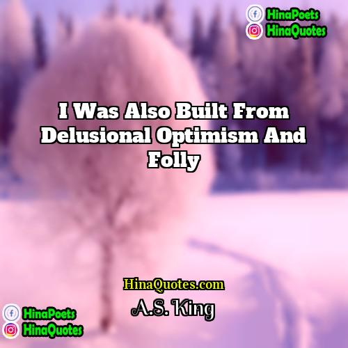 AS King Quotes | I was also built from delusional optimism