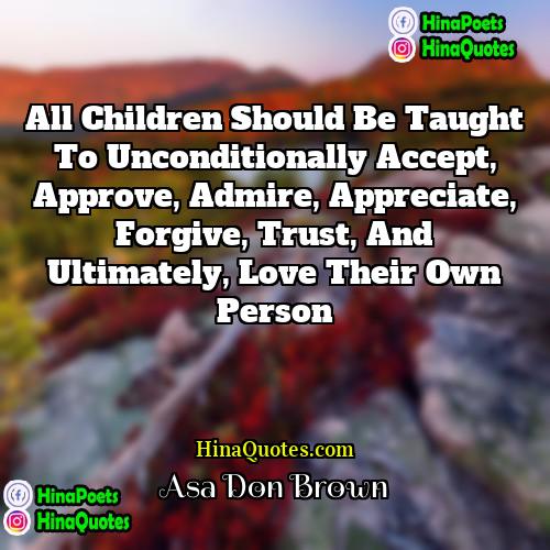 Asa Don Brown Quotes | All children should be taught to unconditionally