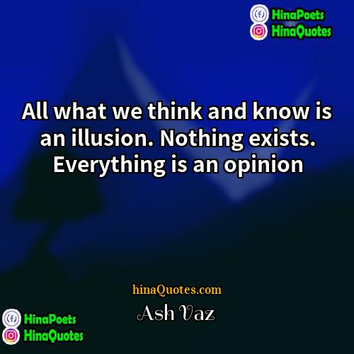 Ash Vaz Quotes | All what we think and know is