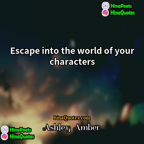 Ashley  Amber Quotes | Escape into the world of your characters.
