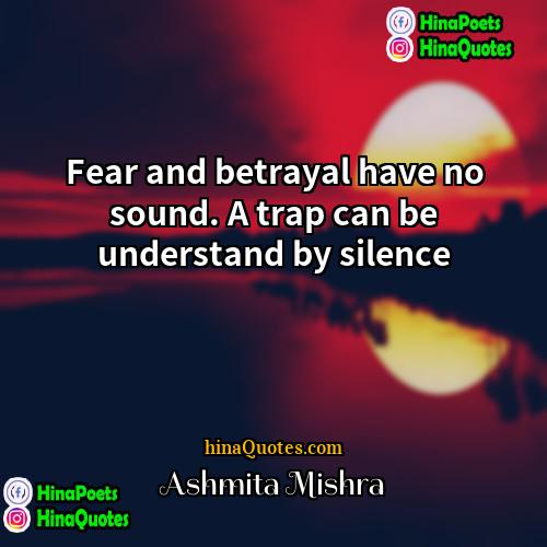 Ashmita Mishra Quotes | Fear and betrayal have no sound. A