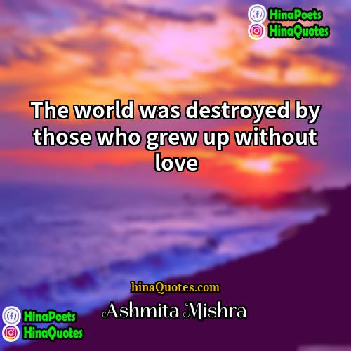 Ashmita Mishra Quotes | The world was destroyed by those who
