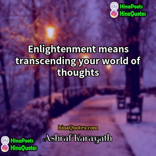 Ashraf Karayath Quotes | Enlightenment means transcending your world of thoughts.
