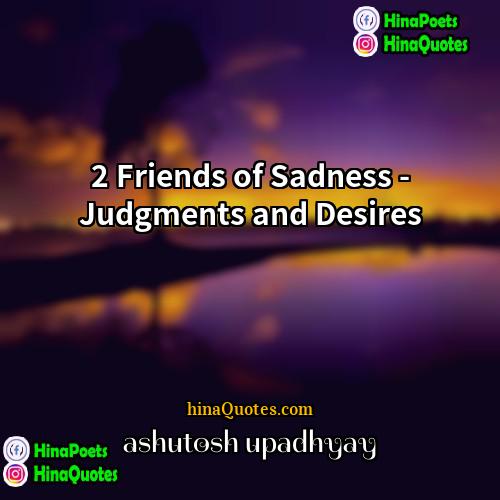 ashutosh upadhyay Quotes | 2 Friends of Sadness - Judgments and