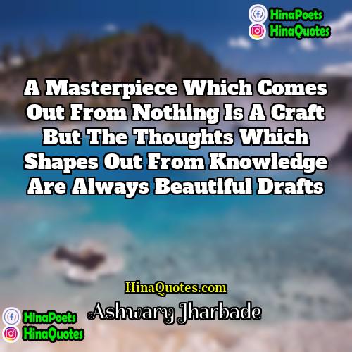Ashwary Jharbade Quotes | A masterpiece which comes out from nothing