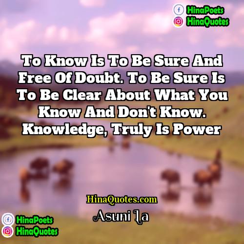 Asuni La Quotes | To know is to be sure and