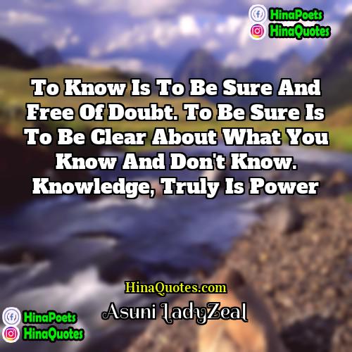 Asuni LadyZeal Quotes | To know is to be sure and