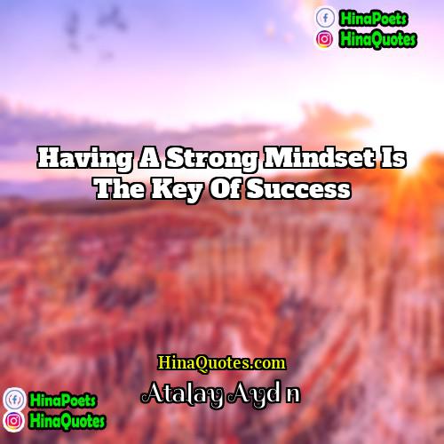 Atalay Aydın Quotes | Having a strong mindset is the key