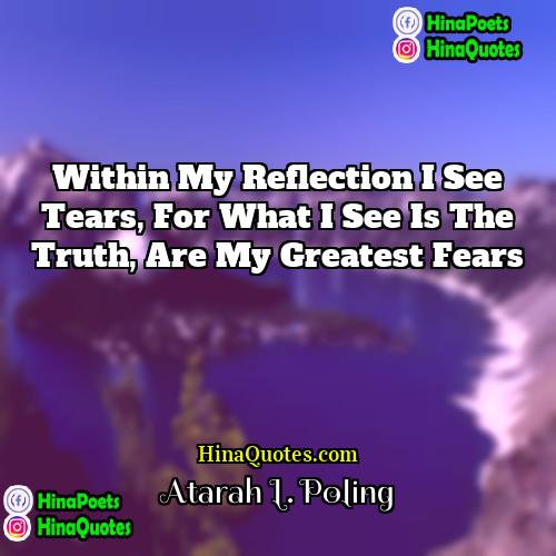 Atarah L Poling Quotes | Within my reflection I see tears, for