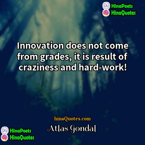 Atlas Gondal Quotes | Innovation does not come from grades, it