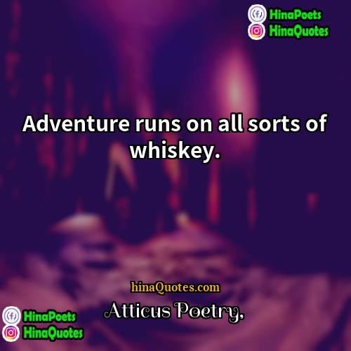 Atticus Poetry Quotes | Adventure runs on all sorts of whiskey. 
