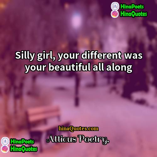 Atticus Poetry Quotes | Silly girl, your different was your beautiful