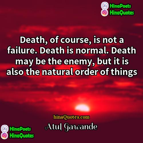 Atul Gawande Quotes | Death, of course, is not a failure.