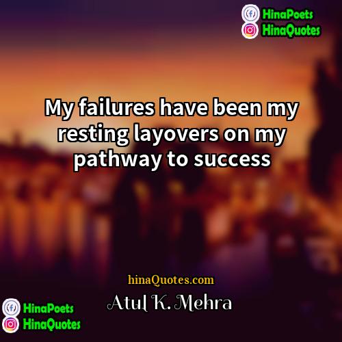 Atul K Mehra Quotes | My failures have been my resting layovers