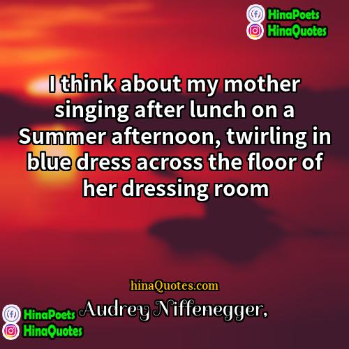 Audrey Niffenegger Quotes | I think about my mother singing after