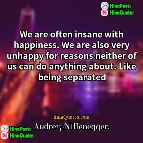 Audrey Niffenegger Quotes | We are often insane with happiness. We
