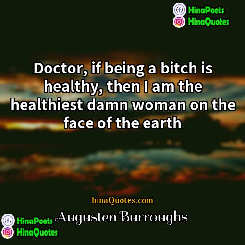 Augusten Burroughs Quotes | Doctor, if being a bitch is healthy,