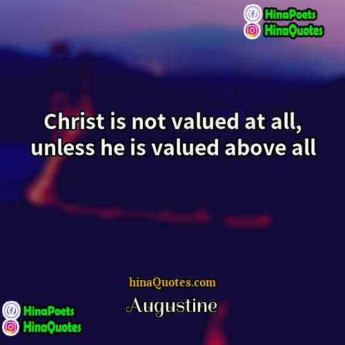 Augustine Quotes | Christ is not valued at all, unless