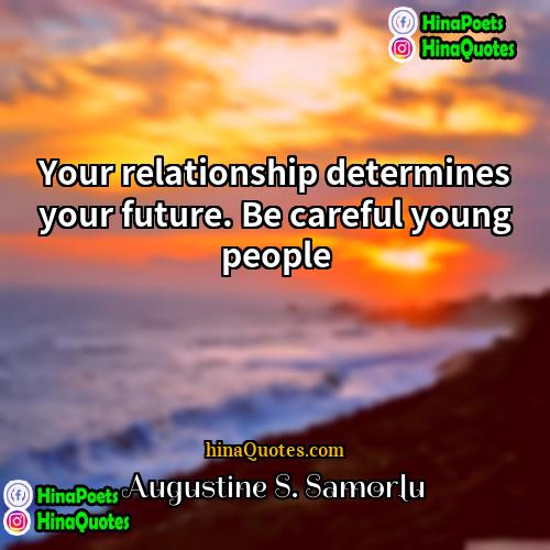 Augustine S Samorlu Quotes | Your relationship determines your future. Be careful
